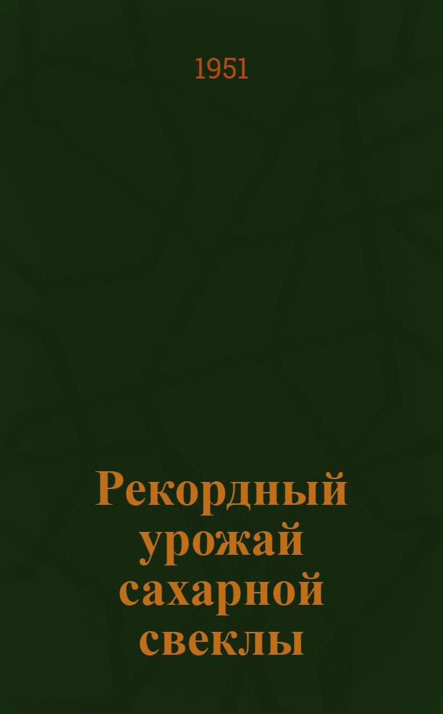 Рекордный урожай сахарной свеклы : Опыт Героя соц. труда О.К. Гонаженко, звеньевой колхоза им. Первого мая Талды-Курганск. района Казах. ССР