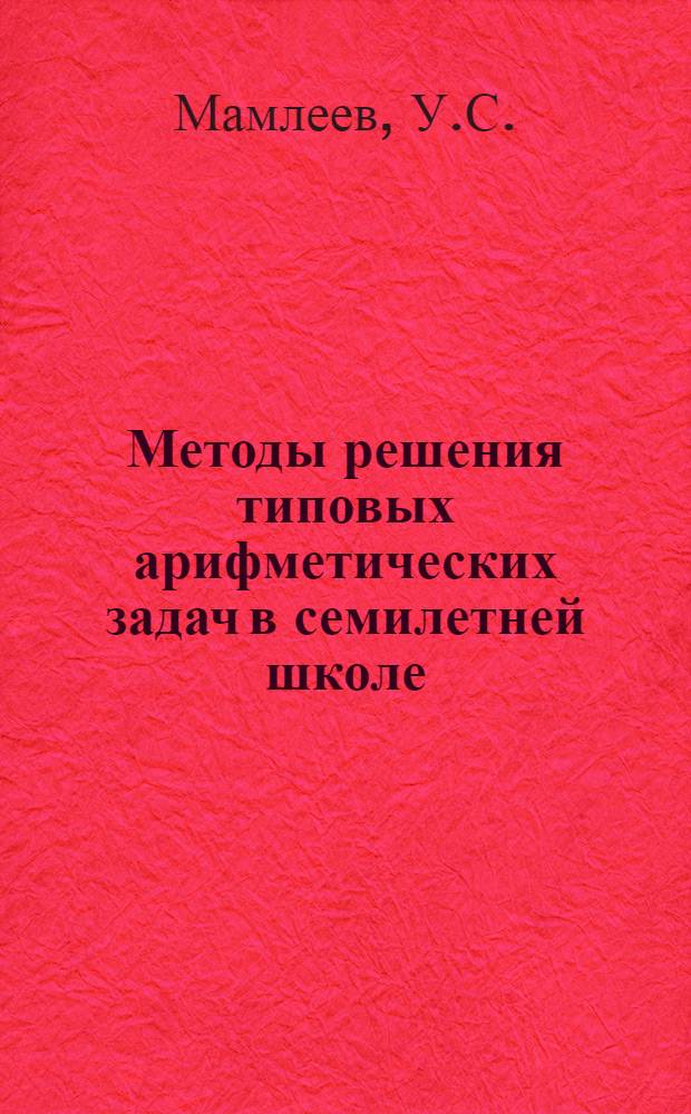 Методы решения типовых арифметических задач в семилетней школе : Пособие для учителей