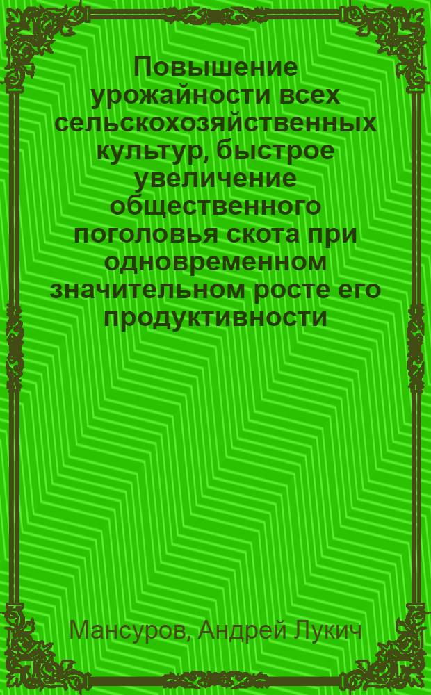 Повышение урожайности всех сельскохозяйственных культур, быстрое увеличение общественного поголовья скота при одновременном значительном росте его продуктивности - главная задача в области сельского хозяйства : (Материал для докладчиков)