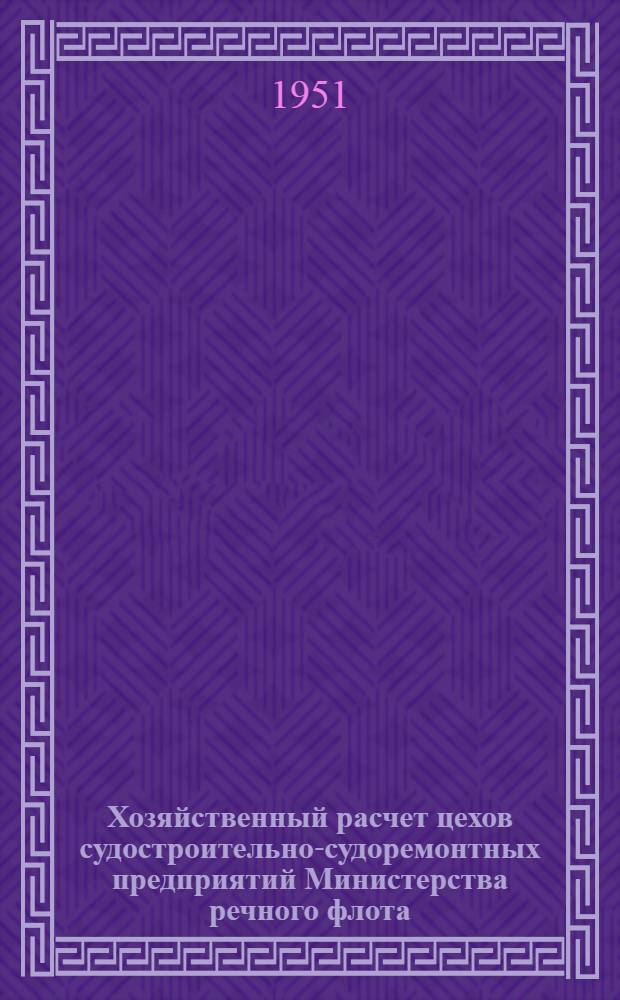 Хозяйственный расчет цехов судостроительно-судоремонтных предприятий Министерства речного флота : Руководство