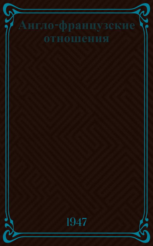 Англо-французские отношения : Стенограмма публ. лекции, прочит. 14 мая 1947 г. в Лекц. зале в Москве