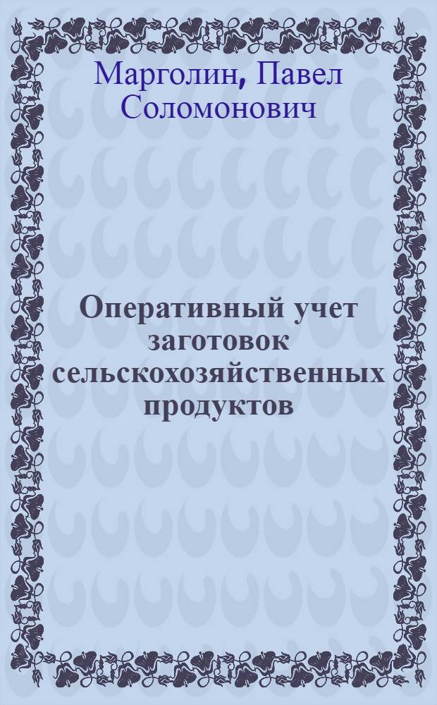Оперативный учет заготовок сельскохозяйственных продуктов : ГУУЗ Министерства заготовок СССР допущ. в качестве учеб. пособия для техникумов