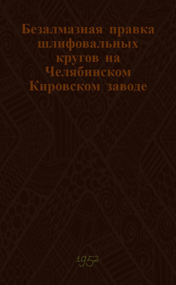 Безалмазная правка шлифовальных кругов на Челябинском Кировском заводе