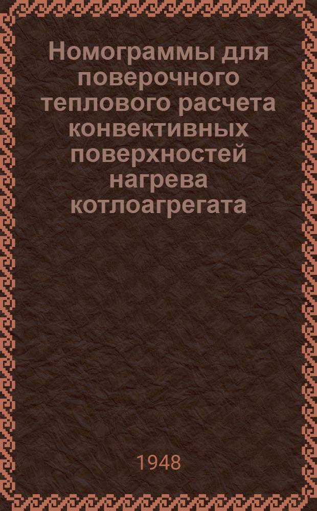Номограммы для поверочного теплового расчета конвективных поверхностей нагрева котлоагрегата : Утв. Учеб. упр. МЭИ в качестве учеб. пособия по дипломному проектированию для студентов Теплоэнерг., Электроэнерг. и Электромашиностроит. фак