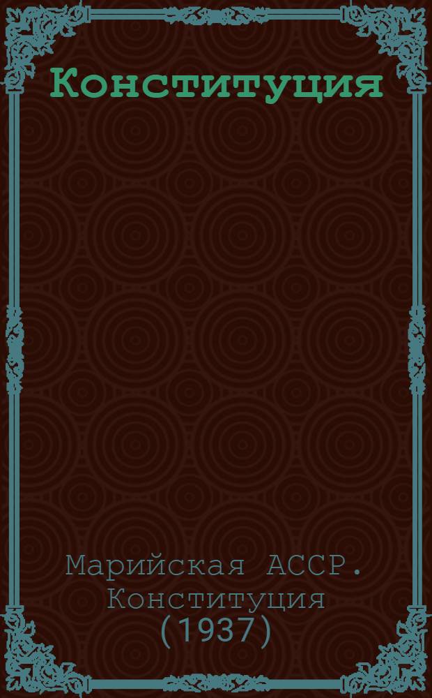 Конституция (Основной закон) Марийской Автономной Советской Социалистической Республики : С изм. и доп., принятыми Верховным Советом Марийск. АССР 14 июня 1949 г. по докладу Ред. комис