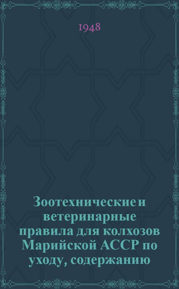 Зоотехнические и ветеринарные правила для колхозов Марийской АССР по уходу, содержанию, кормлению и разведению рабочего и продуктивного скота, а также птицы и пчел : Утв. Советом министров Марийск. АССР 29/XII 1947 г.