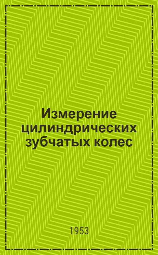 Измерение цилиндрических зубчатых колес : Пособие для мастеров и работников ОТК