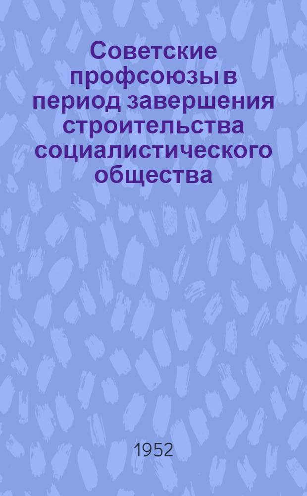 Советские профсоюзы в период завершения строительства социалистического общества (1935-1937 годы) : Стенограмма лекции..
