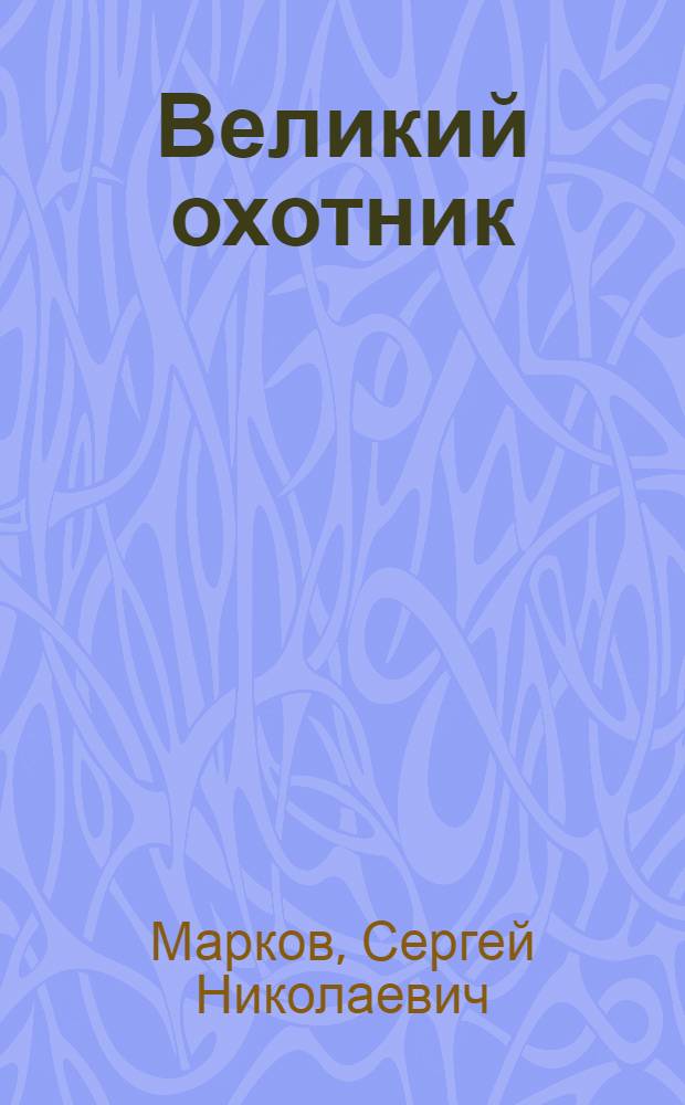 Великий охотник (Н.М. Пржевальский) : Жизнь и деятельность. 1839-1888