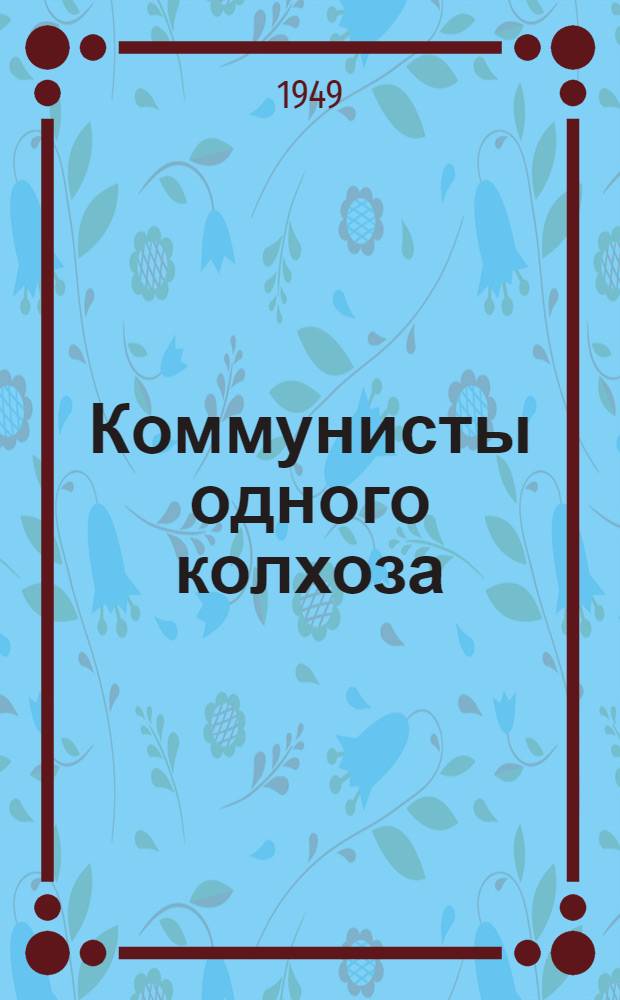Коммунисты одного колхоза : Колхоз им. Володарского Пошехоно-Володар. района