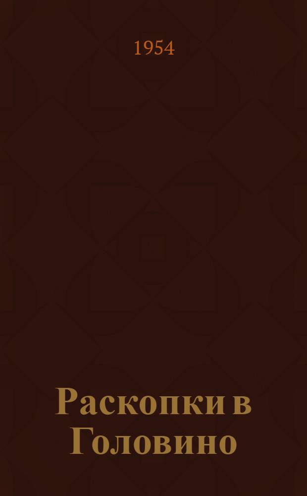 Раскопки в Головино : Результаты работ археол. экспедиций Ин-та истории Акад. наук Арм. ССР и Ком. по охране древностей Армении в 1929 и 1950 гг