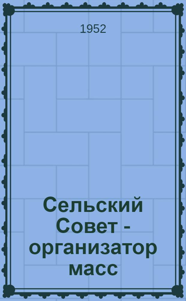 Сельский Совет - организатор масс : (Об опыте работы Привольненского сельского Совета Ново-Александровского района)