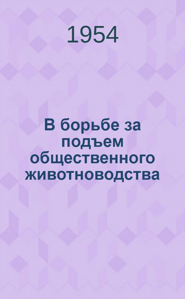 В борьбе за подъем общественного животноводства : Из опыта работы парторганизации колхоза им. Горького, Ельнин. района