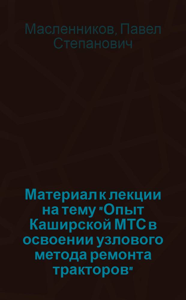 Материал к лекции на тему "Опыт Каширской МТС в освоении узлового метода ремонта тракторов"