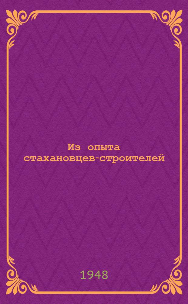 Из опыта стахановцев-строителей : (Сборник статей)