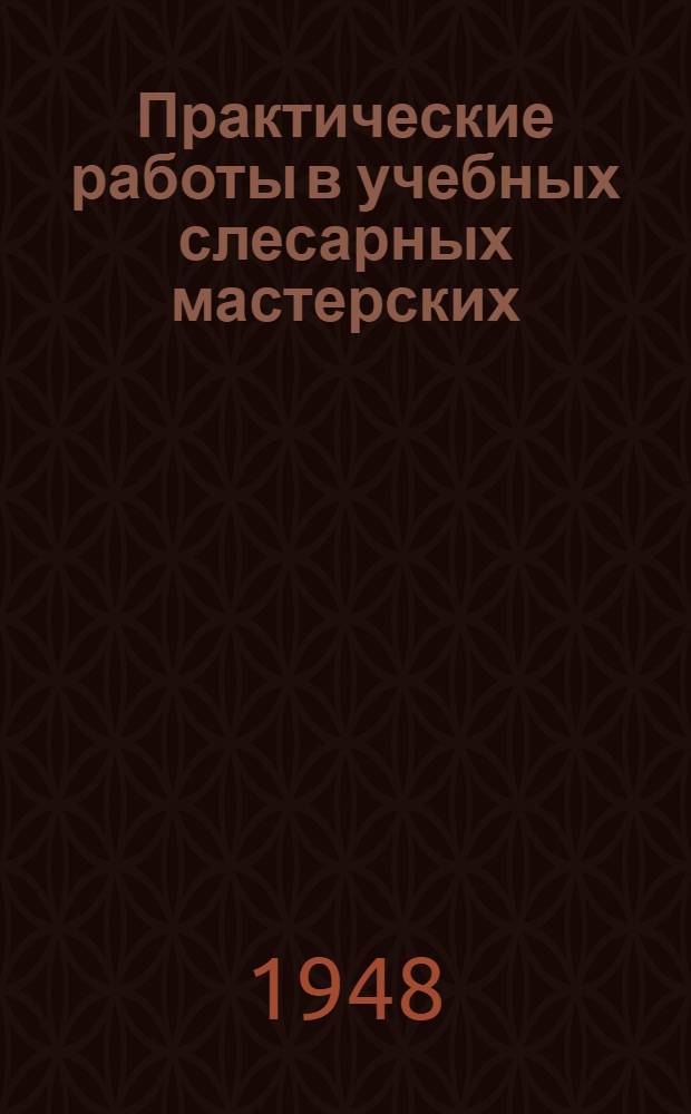 Практические работы в учебных слесарных мастерских : (Пособие для студентов)