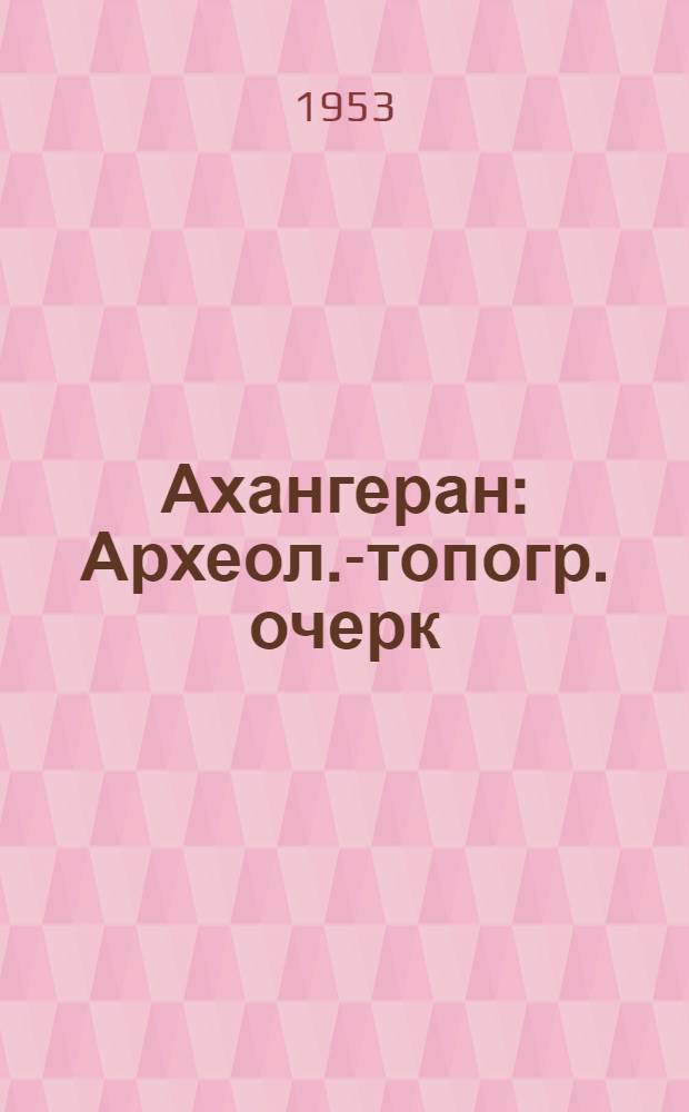 Ахангеран : Археол.-топогр. очерк : По материалам Таджик.-Памирской экспедиции 1934 г.