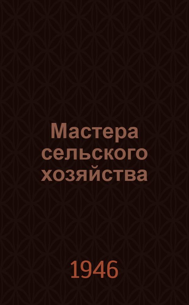 Мастера сельского хозяйства : Опыт передовиков на полях и фермах : Очерки