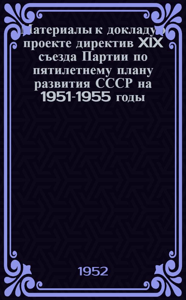 Материалы к докладу о проекте директив XIX съезда Партии по пятилетнему плану развития СССР на 1951-1955 годы