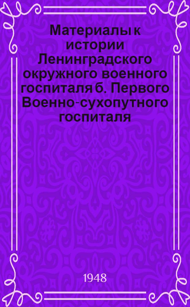 Материалы к истории Ленинградского окружного военного госпиталя б. Первого Военно-сухопутного госпиталя