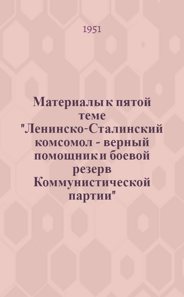 Материалы к пятой теме "Ленинско-Сталинский комсомол - верный помощник и боевой резерв Коммунистической партии"
