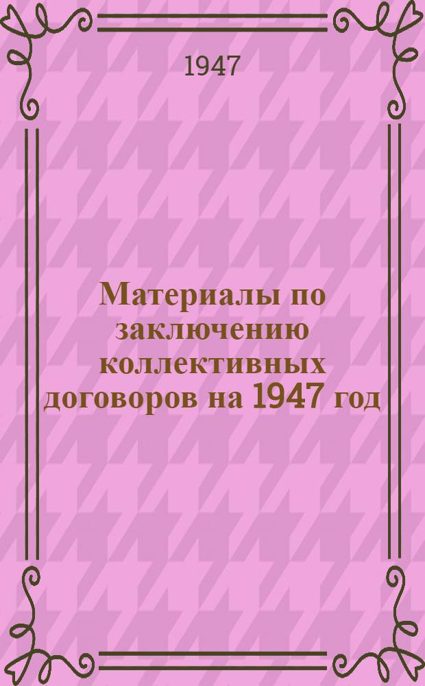 Материалы по заключению коллективных договоров на 1947 год