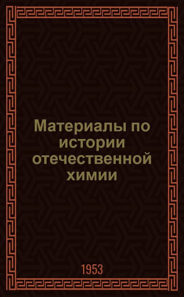 Материалы по истории отечественной химии : Сборник докладов на Втором Всесоюз. совещании по истории отечеств. химии. 21-26 апр. 1951 г