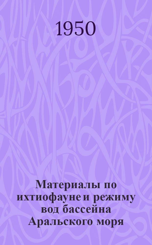 Материалы по ихтиофауне и режиму вод бассейна Аральского моря