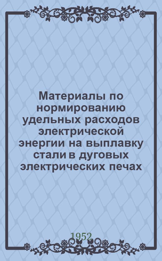 Материалы по нормированию удельных расходов электрической энергии на выплавку стали в дуговых электрических печах