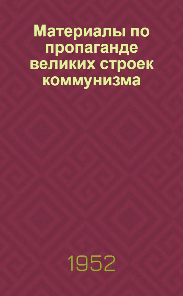 Материалы по пропаганде великих строек коммунизма : В помощь сельским культпросветработникам