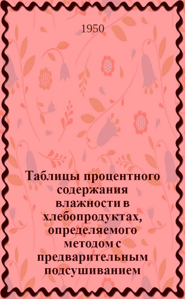 Таблицы процентного содержания влажности в хлебопродуктах, определяемого методом с предварительным подсушиванием