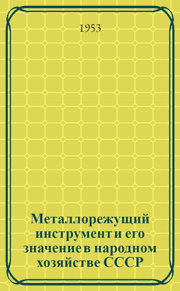 Металлорежущий инструмент и его значение в народном хозяйстве СССР : Вступ. лекция по курсу "Металлорежущий инструмент"
