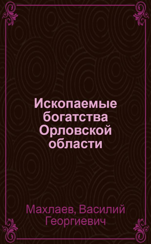 Ископаемые богатства Орловской области : Стенограмма публичной лекции