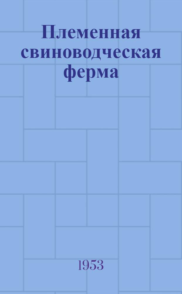 Племенная свиноводческая ферма : Из опыта передовиков свиноводства колхоза "Луч коммунизма"