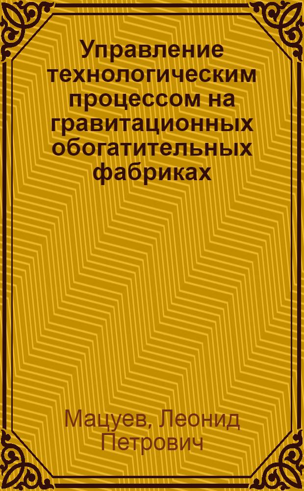 Управление технологическим процессом на гравитационных обогатительных фабриках : В помощь обогатителям