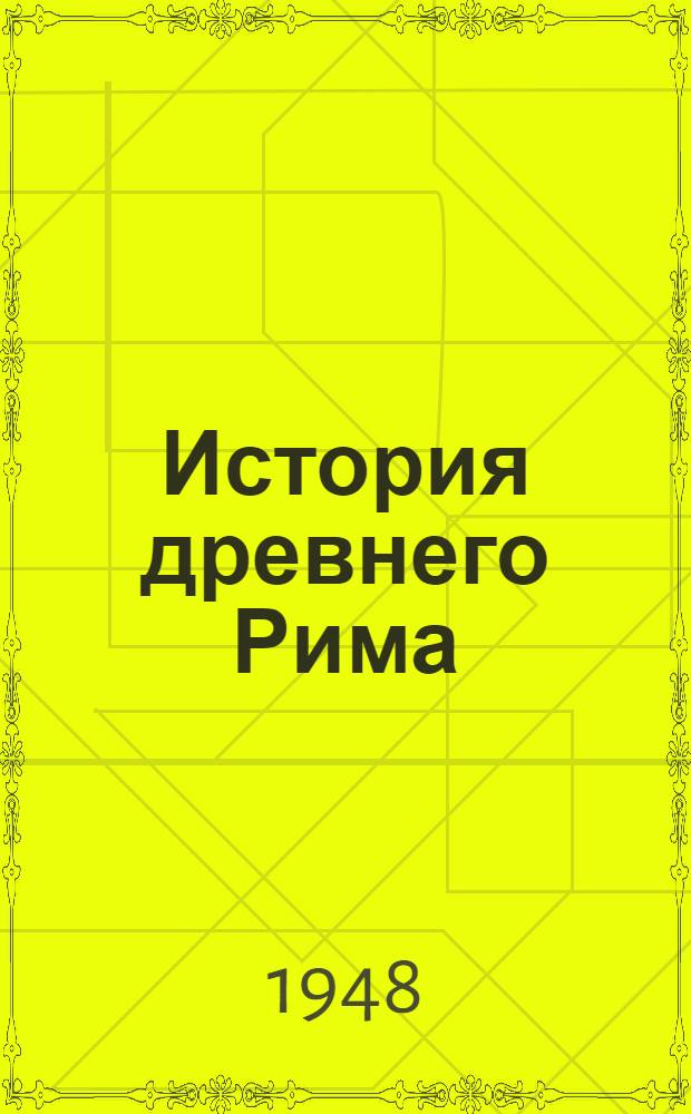 История древнего Рима : Допущ. М-вом высш. образования СССР в качестве учеб. пособия для ист. фак. гос. ун-тов и пед. ин-тов