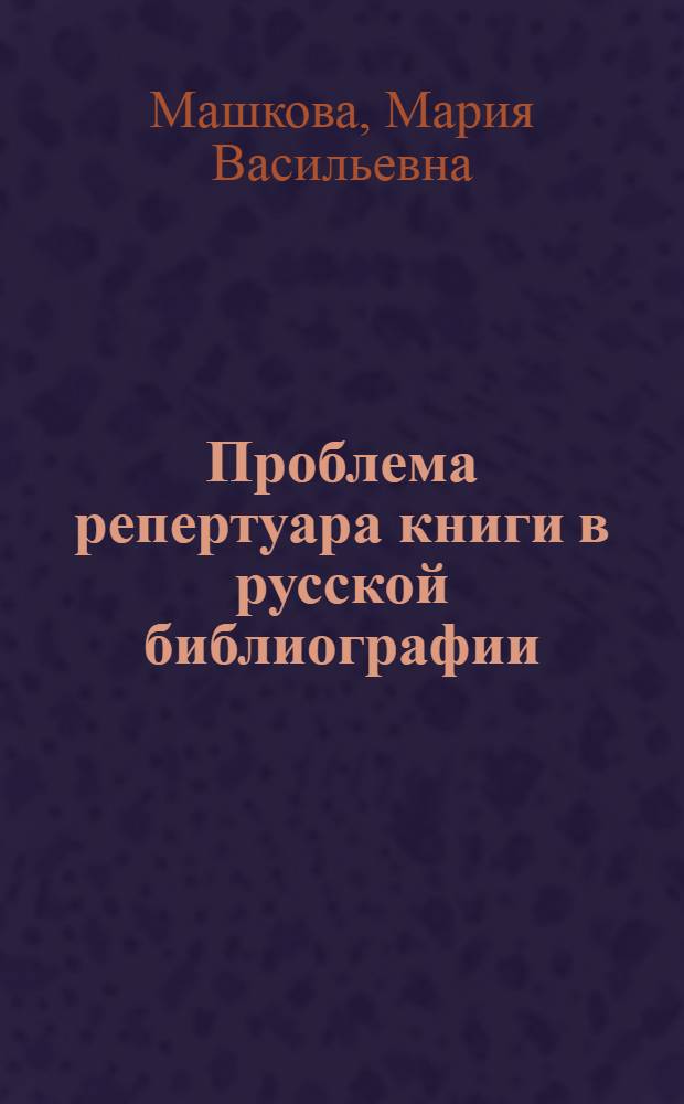 Проблема репертуара книги в русской библиографии : Тезисы диссертации на соискание ученой степени кандидата пед. наук