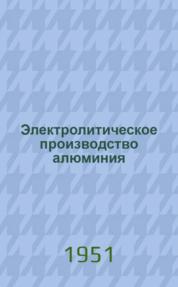 Электролитическое производство алюминия : Практ. руководство для рабочих, бригадиров и мастеров цехов электролиза алюминиевых заводов