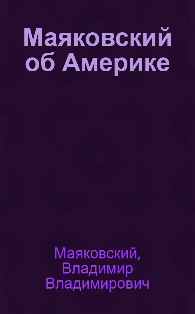 Маяковский об Америке : Стихи : Очерки : Газетные интервью