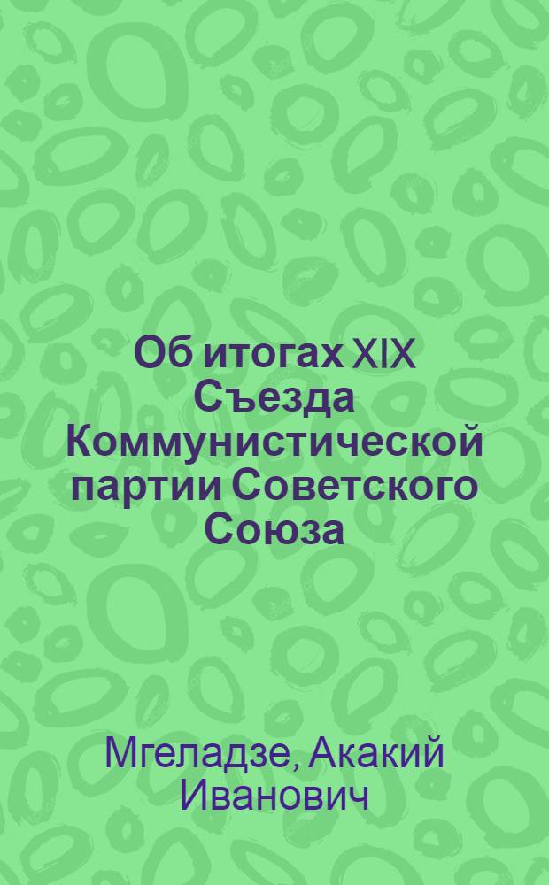 Об итогах XIX Съезда Коммунистической партии Советского Союза : Доклад на Собрании актива Тбилис. гор. парт. организации 4 ноября 1952 г