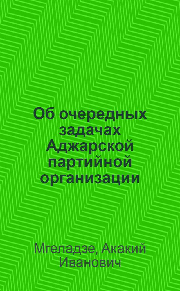 Об очередных задачах Аджарской партийной организации : Доклад на Собрании актива Батум. парт. организации 12 авг. 1952 г