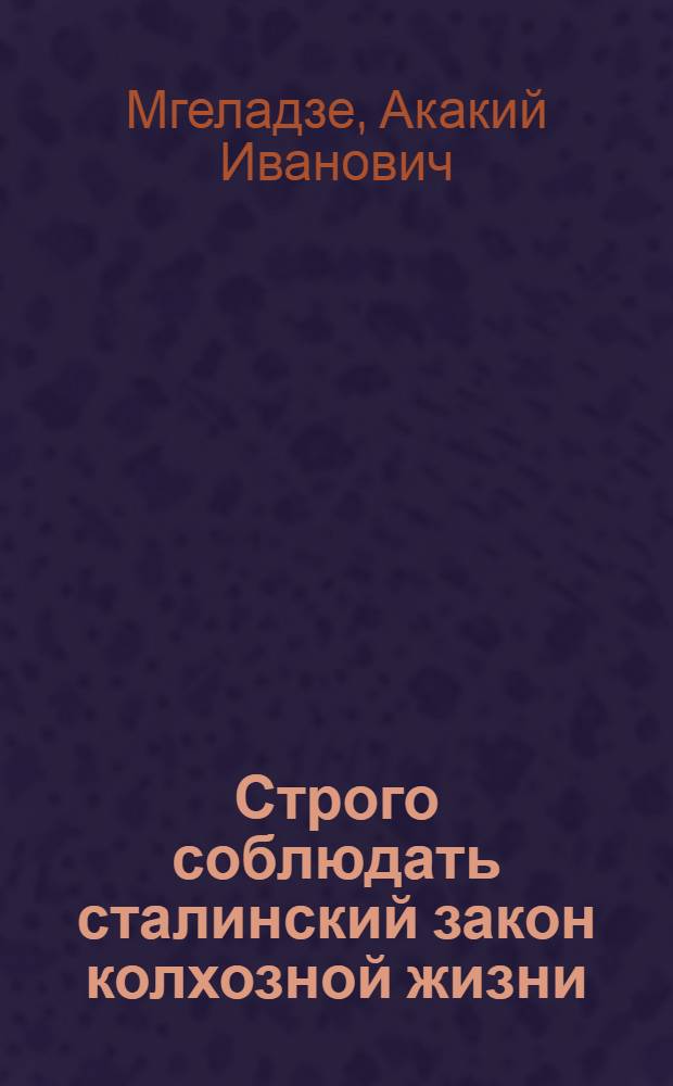 Строго соблюдать сталинский закон колхозной жизни : Речь на пленуме ЦК КП(б) Грузии 26 мая 1952 г