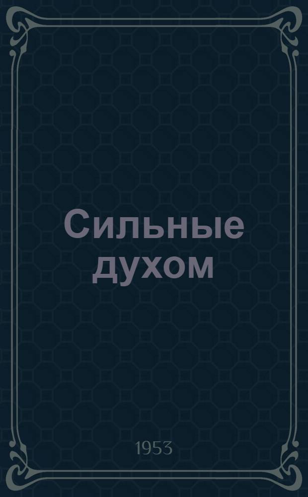 Сильные духом : Боевые подвиги партизанского отряда под Ровно. 1942-1944 гг.