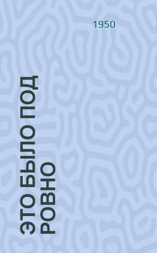 Это было под Ровно : Боевые подвиги партизанского отряда. 1942-1944