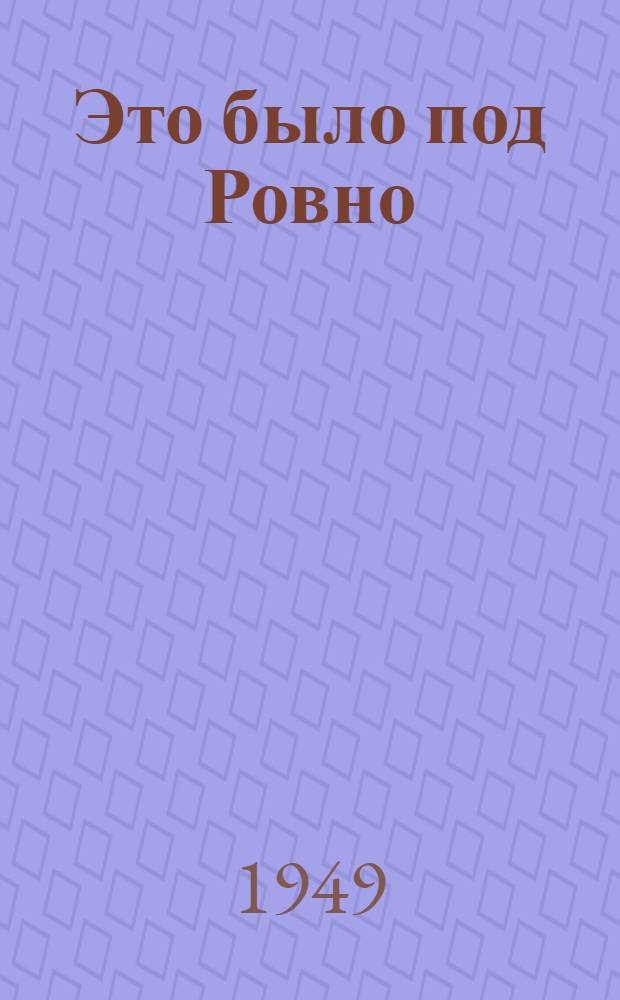 Это было под Ровно : Боевые подвиги партизанского отряда. 1942-1944 гг. : Для семилет. школы
