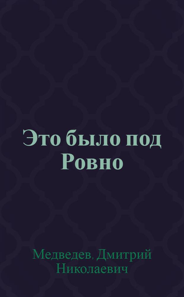 Это было под Ровно : Боевые подвиги партизанского отряда. 1942-1944