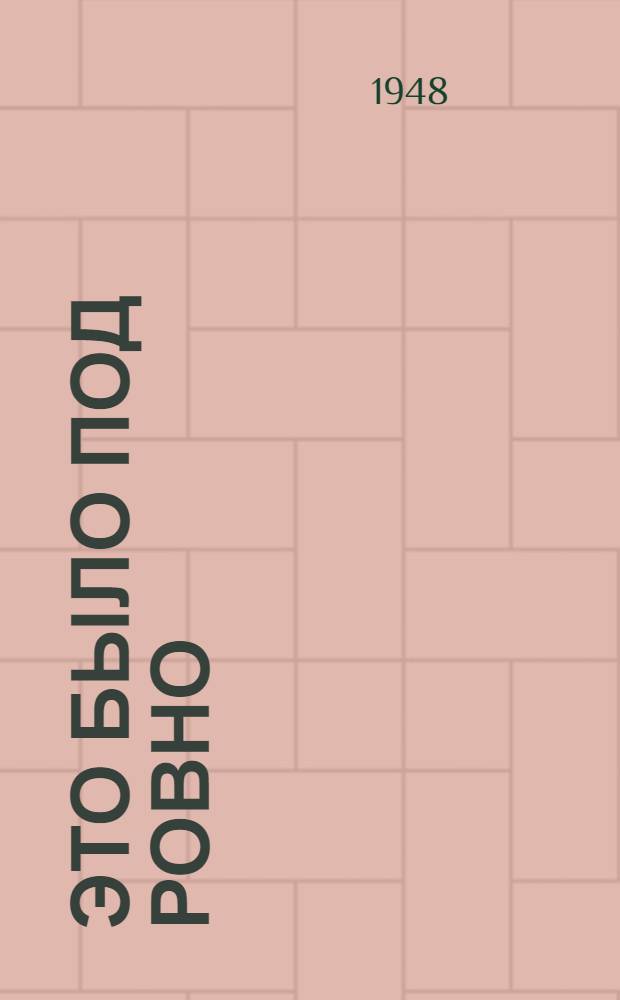 Это было под Ровно : Боевые подвиги партизанского отряда. 1942-1944 гг. : Для сред. возраста