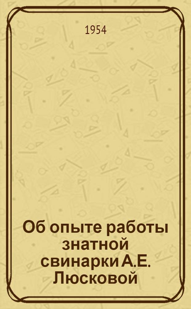 Об опыте работы знатной свинарки А.Е. Люсковой : Метод. разработка для учителей биологии сред. школ
