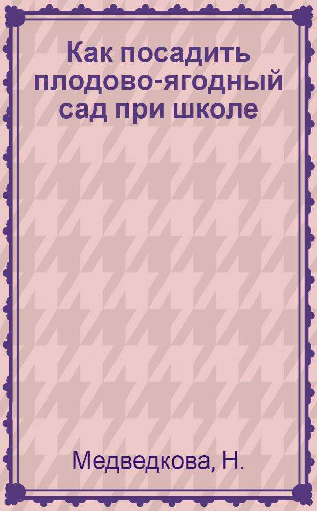 Как посадить плодово-ягодный сад при школе : Для сред. и ст. возраста