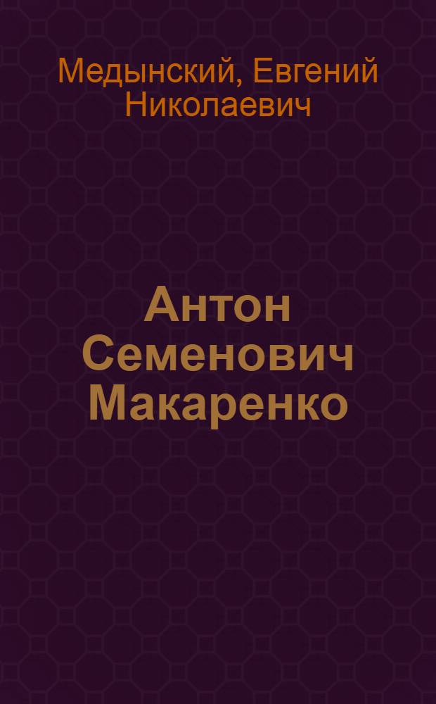 Антон Семенович Макаренко : Жизнь и пед. творчество